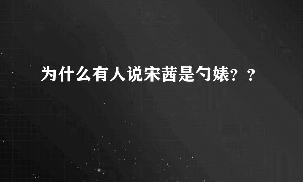 为什么有人说宋茜是勺婊？？