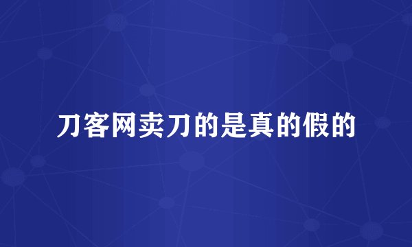 刀客网卖刀的是真的假的