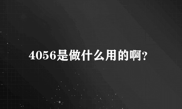 4056是做什么用的啊？