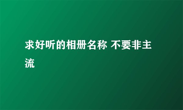 求好听的相册名称 不要非主流
