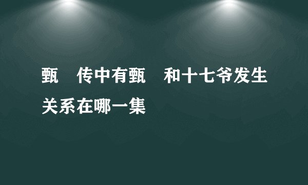 甄嬛传中有甄嬛和十七爷发生关系在哪一集