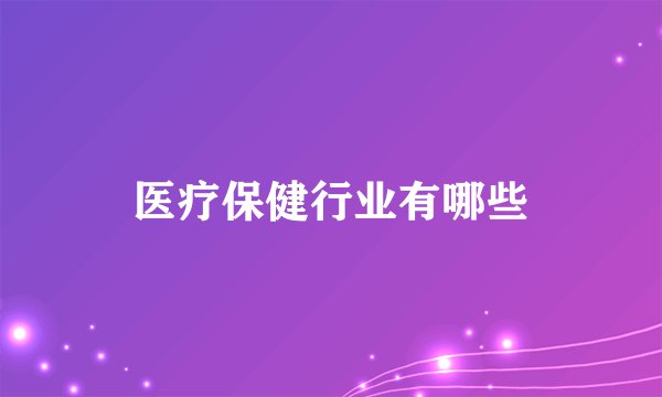 医疗保健行业有哪些