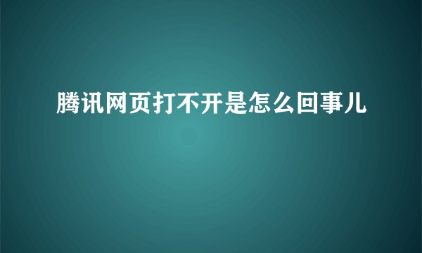 腾讯网页打不开是怎么回事儿