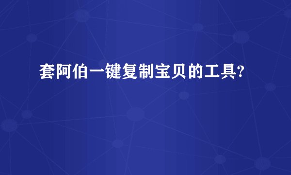 套阿伯一键复制宝贝的工具?