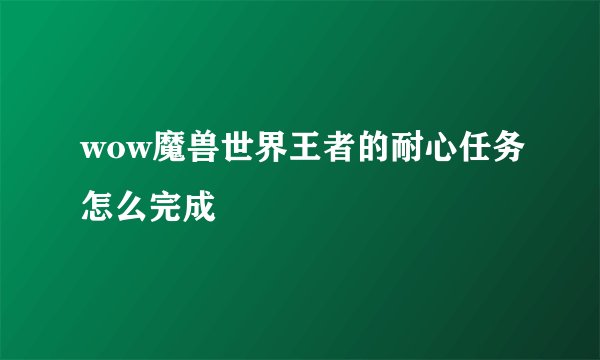 wow魔兽世界王者的耐心任务怎么完成