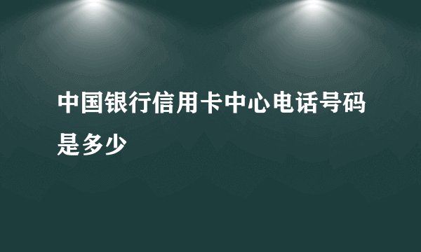 中国银行信用卡中心电话号码是多少