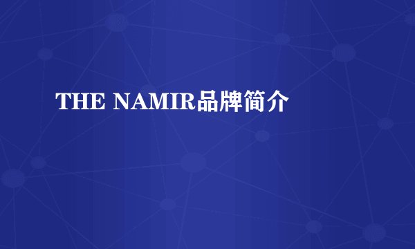 THE NAMIR品牌简介