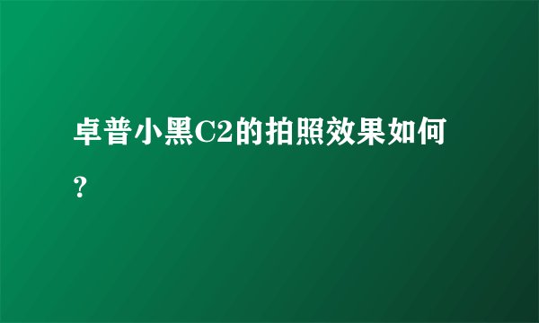 卓普小黑C2的拍照效果如何？