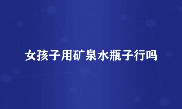 女孩子用矿泉水瓶子行吗