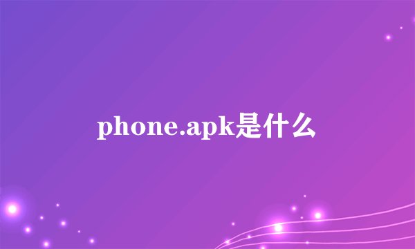 phone.apk是什么