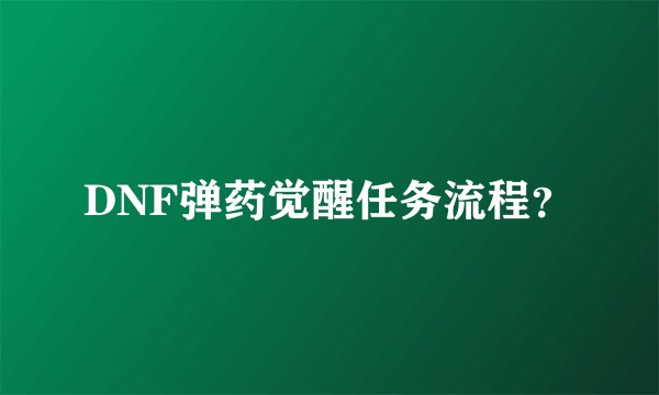 DNF弹药觉醒任务流程？