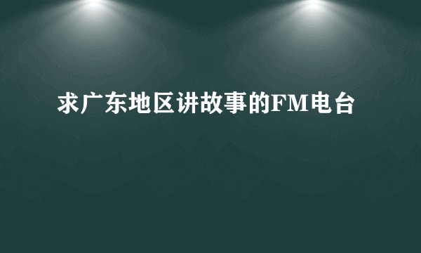 求广东地区讲故事的FM电台