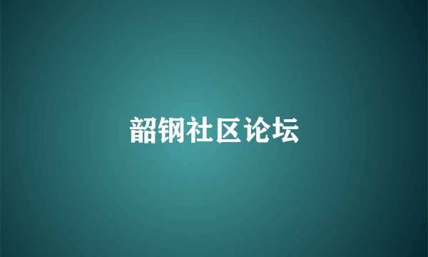 韶钢社区论坛