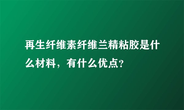 再生纤维素纤维兰精粘胶是什么材料，有什么优点？