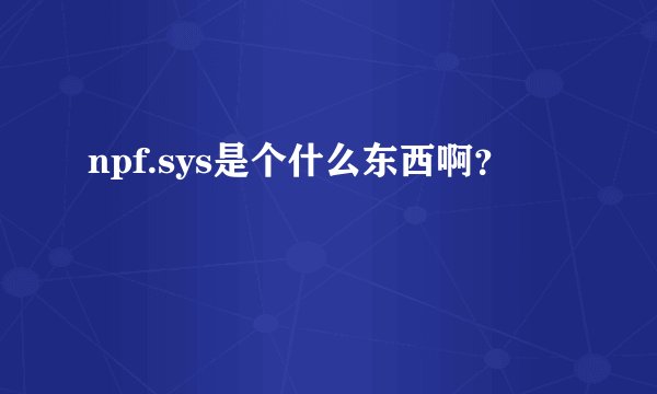 npf.sys是个什么东西啊？