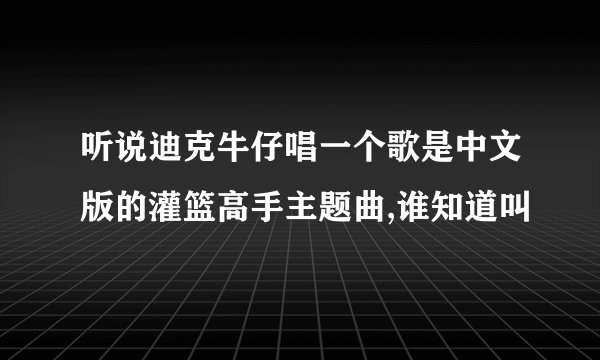 听说迪克牛仔唱一个歌是中文版的灌篮高手主题曲,谁知道叫