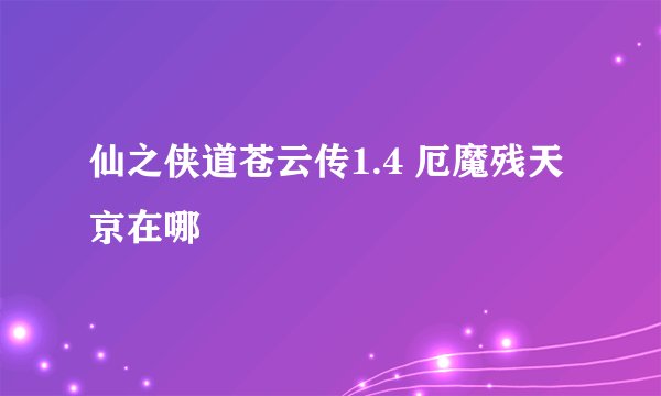 仙之侠道苍云传1.4 厄魔残天京在哪