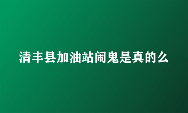 清丰县加油站闹鬼是真的么