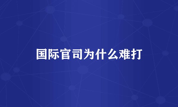 国际官司为什么难打