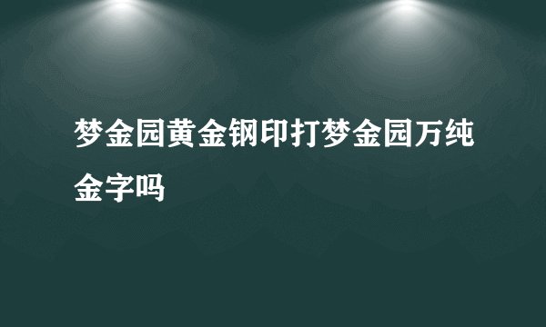 梦金园黄金钢印打梦金园万纯金字吗