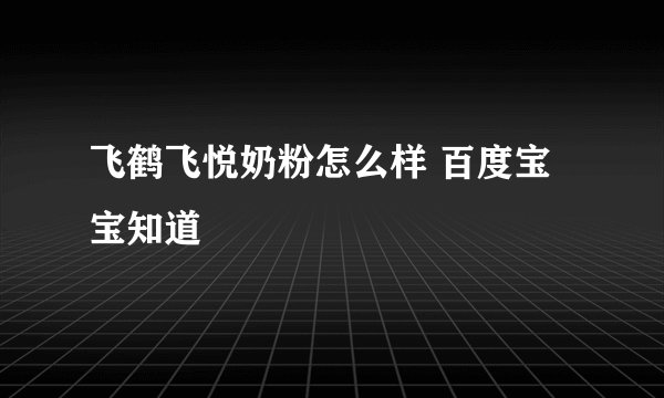 飞鹤飞悦奶粉怎么样 百度宝宝知道