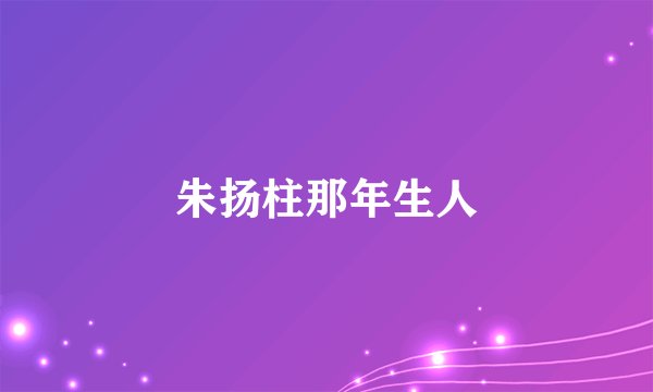 朱扬柱那年生人