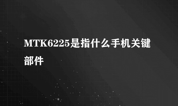 MTK6225是指什么手机关键部件