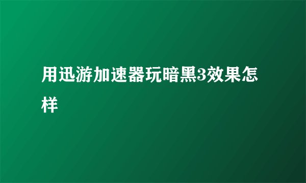 用迅游加速器玩暗黑3效果怎样