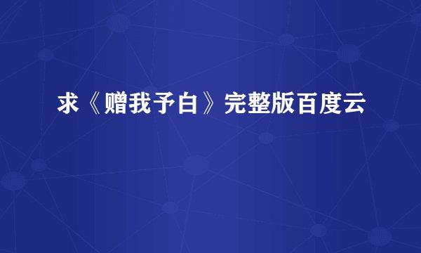 求《赠我予白》完整版百度云