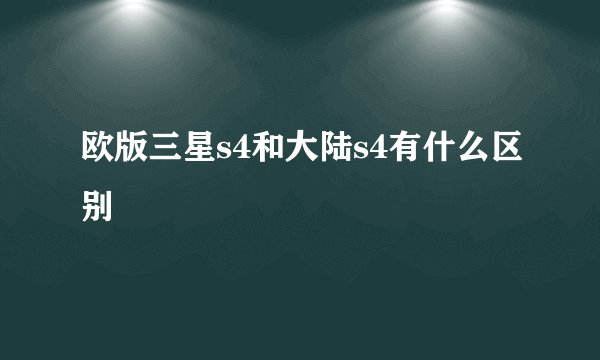 欧版三星s4和大陆s4有什么区别