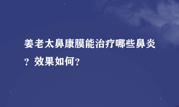姜老太鼻康膜能治疗哪些鼻炎？效果如何？