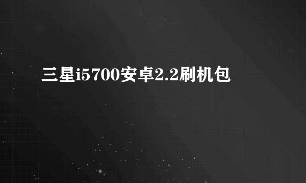 三星i5700安卓2.2刷机包