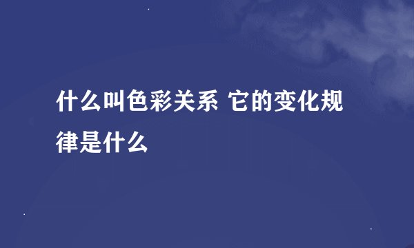 什么叫色彩关系 它的变化规律是什么