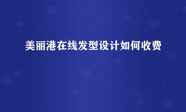 美丽港在线发型设计如何收费