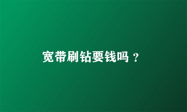 宽带刷钻要钱吗 ？