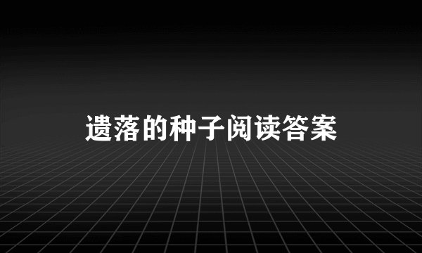 遗落的种子阅读答案