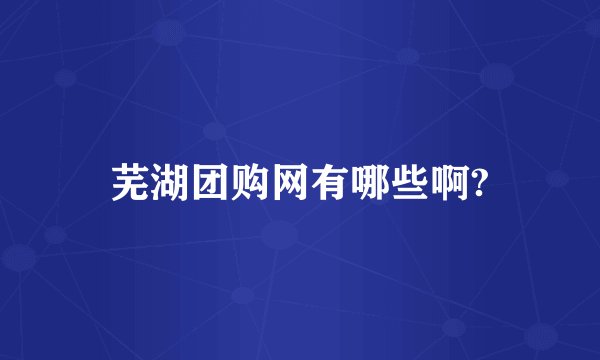 芜湖团购网有哪些啊?