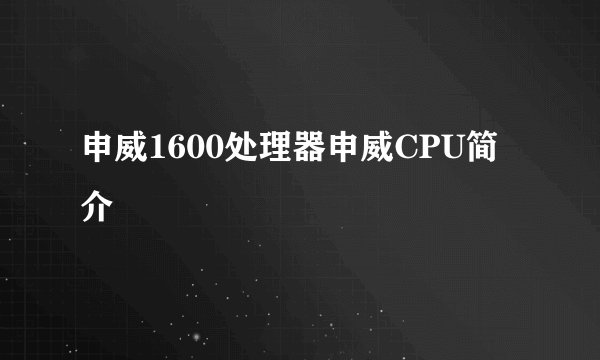 申威1600处理器申威CPU简介