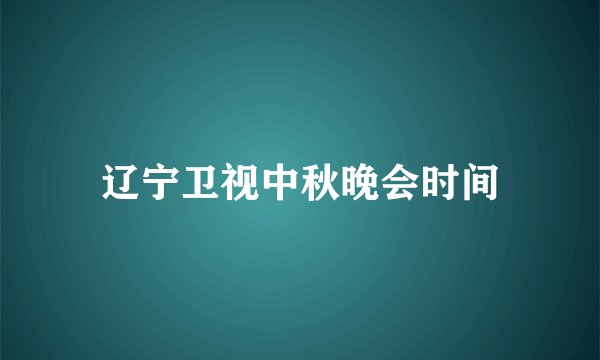 辽宁卫视中秋晚会时间