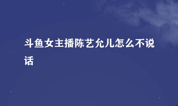 斗鱼女主播陈艺允儿怎么不说话