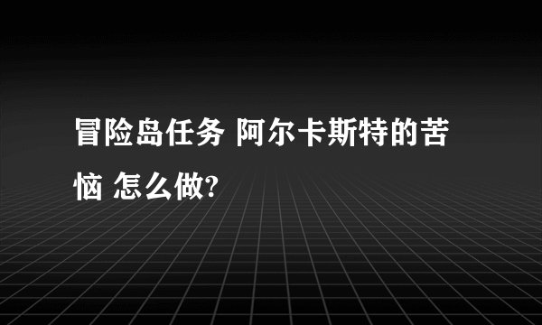 冒险岛任务 阿尔卡斯特的苦恼 怎么做?