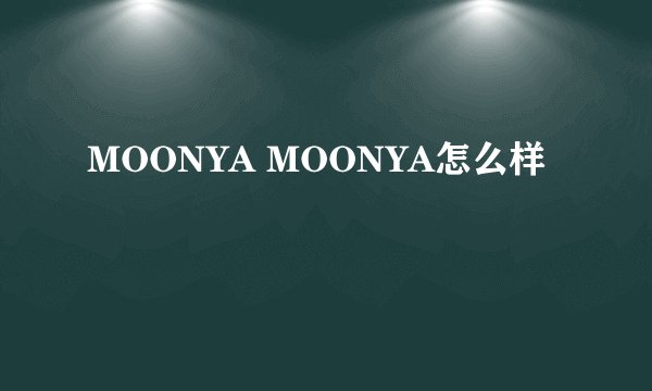 MOONYA MOONYA怎么样