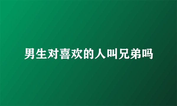 男生对喜欢的人叫兄弟吗