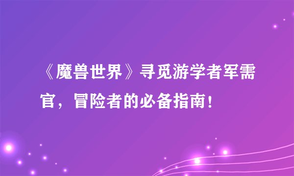 《魔兽世界》寻觅游学者军需官，冒险者的必备指南！