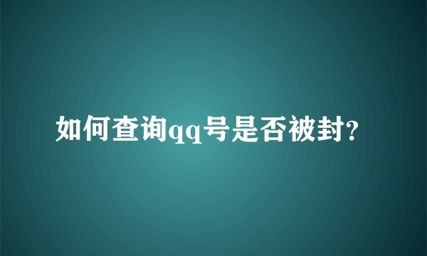 如何查询qq号是否被封？