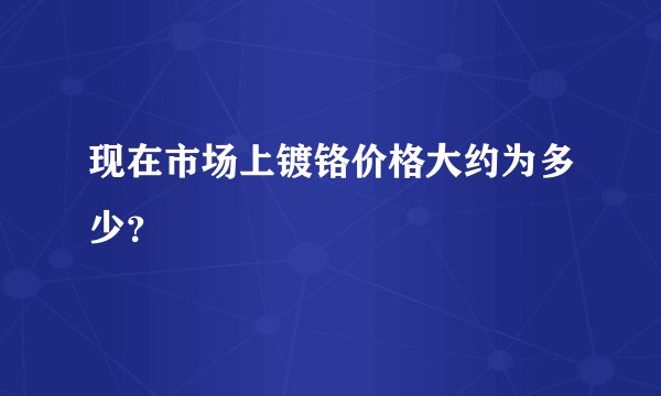现在市场上镀铬价格大约为多少?