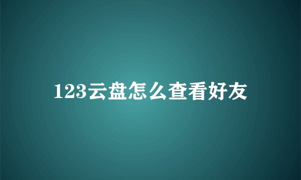 123云盘怎么查看好友
