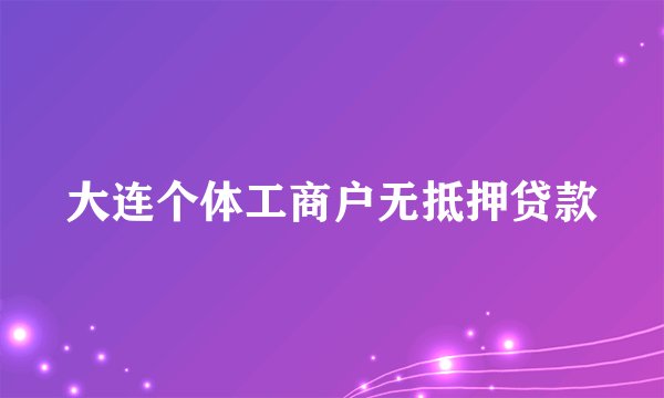 大连个体工商户无抵押贷款