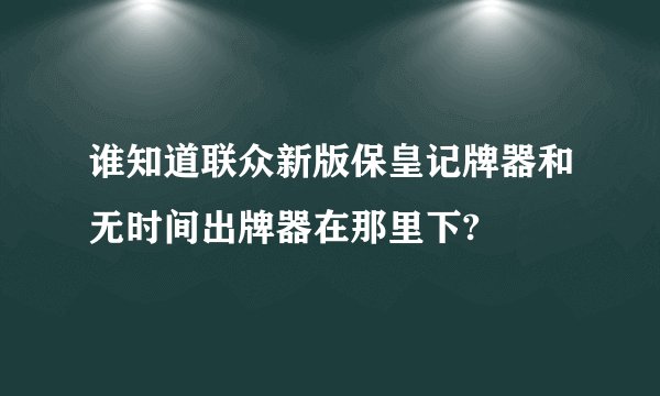 谁知道联众新版保皇记牌器和无时间出牌器在那里下?