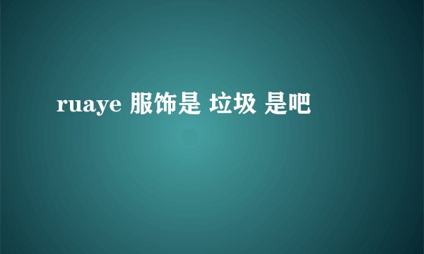 ruaye 服饰是 垃圾 是吧